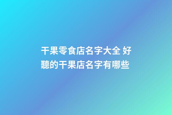干果零食店名字大全 好聽的干果店名字有哪些-第1張-店鋪起名-玄機派